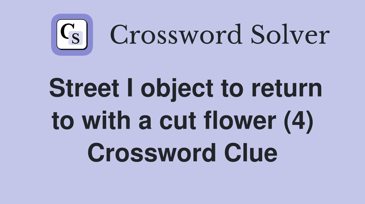 Street I object to return to with a cut flower (4) Crossword Clue